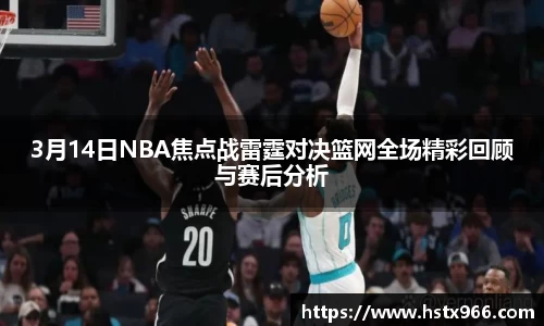 3月14日NBA焦点战雷霆对决篮网全场精彩回顾与赛后分析
