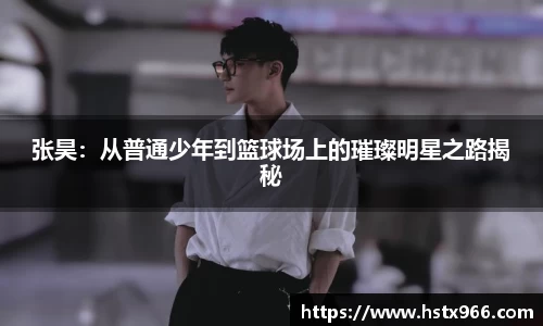 张昊：从普通少年到篮球场上的璀璨明星之路揭秘