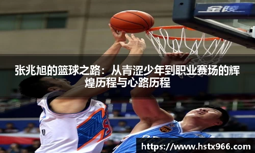 张兆旭的篮球之路：从青涩少年到职业赛场的辉煌历程与心路历程